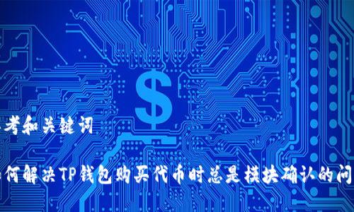 思考和关键词

如何解决TP钱包购买代币时总是模块确认的问题