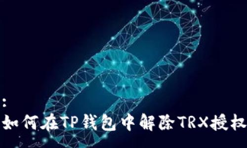 :
如何在TP钱包中解除TRX授权