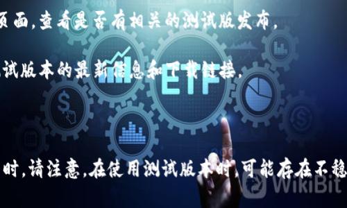 关于TP钱包（Trust Wallet），它通常是一个用于加密货币存储和交易的客户端，确实会有测试版本。在开发新功能或进行重大更新之前，开发团队通常会创建测试版本（Beta版本），供用户和开发者测试，以收集反馈并修复可能的错误。

如果你想使用TP钱包的测试版本，可以按照以下步骤进行：

1. **访问官方网站**：前往TP钱包的官方网站，查找是否有测试版本的下载链接。

2. **GitHub页面**：许多开源项目会在GitHub上发布测试版本，你可以搜索TP钱包的GitHub页面，查看是否有相关的测试版发布。

3. **社区论坛**：加入TP钱包的官方社区论坛或社交媒体群组，通常会在这些地方分享关于测试版本的最新信息和下载链接。

4. **关注公告**：TP钱包的官方推特或Telegram频道也会发布关于测试版的信息。

如果你是开发者或者想测试新功能，建议关注这些渠道，以获取最新的测试版本和相关信息。同时，请注意，在使用测试版本时，可能存在不稳定的情况，因此在使用时需要谨慎，避免将大量资金存放在测试环境中。