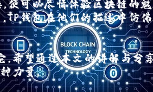 jiaotiTP钱包使用说明视频/jiaoti 

TP钱包, 数字钱包, 加密货币, 电子支付/guanjianci 

引言：数字化时代的必备工具
在这个数字化飞速发展的时代，数字钱包已经成为人们生活中不可或缺的一部分。特别是TP钱包，它不仅提供了安全便捷的加密货币交易功能，还为用户带来了丰富的数字资产管理体验。本文将为您详细解读TP钱包的使用方法以及相关功能，帮助您在这个数字经济的浪潮中立于不败之地。

TP钱包的下载与注册
首先，从官网下载并安装TP钱包，您会发现它的界面设计直观，操作简单。在下载完成后，打开TP钱包应用，您将看到欢迎页面。在这个页面上，有“注册”与“登录”两个选项。
如果您是新用户，选择“注册”，依照系统提示，输入您的个人信息，包括您的邮箱、手机号码，并设置一个安全密码。在完成这些步骤后，您将会收到一封确认邮件或短信，跟随指引进行验证，注册过程便完成了。
在阳光洒在书桌上的那一刻，您是否能想到，这样简单的过程实际上是在为您的数字资产的安全奠定基础？

钱包界面的初步了解
注册成功后，您进入TP钱包的主界面。这个界面如同一个功能丰富的工具箱，左侧是您各类数字资产的概览，中间是交易记录和市场行情，右侧则是钱包的快捷操作按钮。
试想，在一次阳光明媚的午后，您坐在自家阳台的摇椅上，手捧一杯温暖的咖啡，轻松地在手机上查看自己的资产状况，心中涌起一丝成就感。

如何进行充值和提现
在TP钱包中充值和提现都是相对简单的操作。在主界面，您可以找到“充值”和“提现”的按钮。点击“充值”后，系统会给出您需要的充值地址，您只需将想要充值的加密货币转入这个地址即可。
提现的过程同样直观。只需输入想要提现的金额，以及提取地址，确认后便可以等待资金到账。在这一过程中，直观的界面设计使得每一步操作都显得十分流畅。

交易的魅力与风险
TP钱包的另一大功能是进行数字货币交易。无论是买入还是卖出，都有现成的市场行情供您参考。在交易前，了解行情非常重要，这不仅帮助您做出明智的决策，也能降低风险。
一个小故事：有一次，小张在一个寒冷的冬天，通过TP钱包进行了比特币的交易。他仔细研究了市场趋势，决定在价格回调时果断出手，没想到这次决策让他获得了丰厚的利润。在这个故事中，TP钱包不仅是工具，更是小张与市场对话的桥梁。

安全设置：保护您的资产
TP钱包非常重视用户的安全。在设置中，您可以找到“安全中心”，在这里可以根据自己的需要设置二次验证、指纹识别等多种保护措施。在这个信息透明的社会中，保护自己的数字资产就如同守护一座金库。
想象一下，当您在深夜时分，发现有人试图登录您的钱包时，开启的二次验证令您心中无比踏实。安全的翻译背后是TP钱包对用户的责任与关怀。

智能合约与去中心化应用
TP钱包不仅支持传统的加密货币交易，还能与区块链的智能合约相结合。当您对某项去中心化应用充满兴趣时，将其与TP钱包链接，便可以尽情体验区块链的魅力。这正是未来金融的趋势。
记得有一次，我在一个关于区块链技术的论坛上，见到了许多年轻的开发者。他们充满激情地讨论着各种去中心化金融（DeFi）项目，TP钱包在他们的描述中仿佛是一个不可或缺的伙伴，帮助他们更好地连接数字与现实。

总结：TP钱包的未来与可能
随着科技的不断发展，TP钱包将不断升级，为我们提供更好的服务。在这个庞大的数字经济时代，掌握工具的能力就在于如何利用它。希望通过本文的讲解与分享，您能更熟练地使用TP钱包，充分挖掘它的潜力。
因此，下次当您在阳光明媚的下午，使用TP钱包进行交易时，或许您会更加意识到，这不仅是一项技术，更是推动未来生活方式的一种力量。