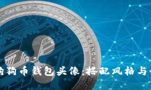 如何选择合适的狗狗币钱包头像：搭配风格与个性化的全面指南