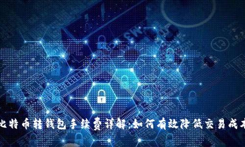 比特币转钱包手续费详解:如何有效降低交易成本