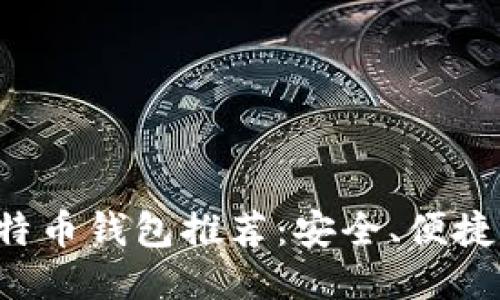 十大比特币钱包推荐：安全、便捷、功能全