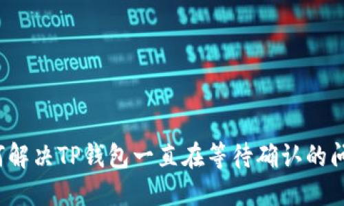 如何解决TP钱包一直在等待确认的问题？