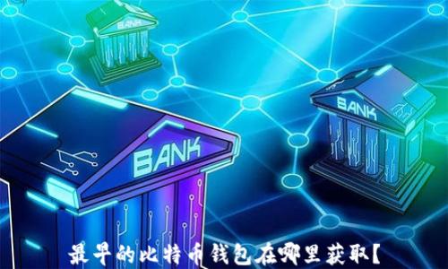 最早的比特币钱包在哪里获取?