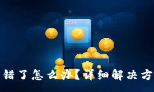 :
TP钱包转错了怎么办？详细解决方案与建议