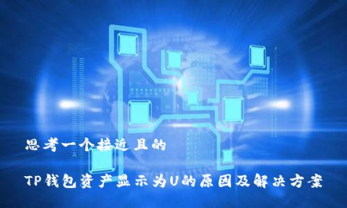 思考一个接近且的

TP钱包资产显示为U的原因及解决方案