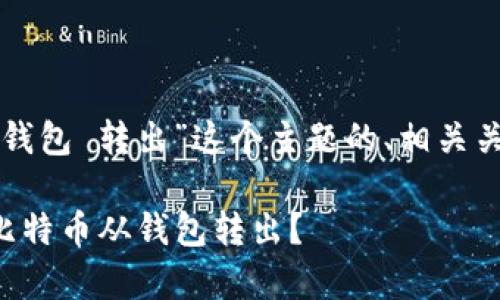 以下是针对“比特币钱包 转出”这个主题的、相关关键词以及内容大纲:
如何安全有效地将比特币从钱包转出?