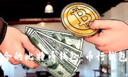 如何选择适合的比特币钱包：币行钱包的全面解析