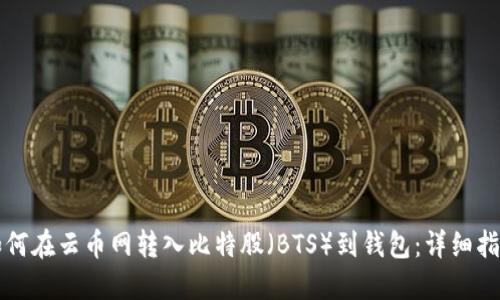如何在云币网转入比特股（BTS）到钱包：详细指南