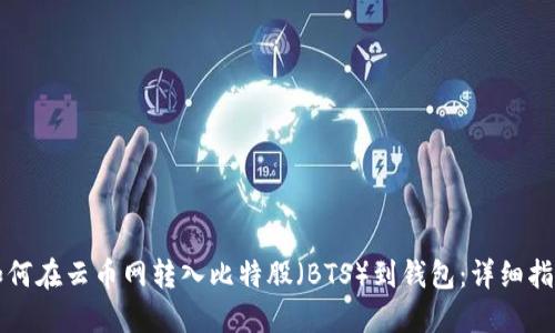 如何在云币网转入比特股（BTS）到钱包：详细指南