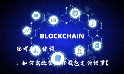 思考和关键词
: 如何高效管理TP钱包支付设置?