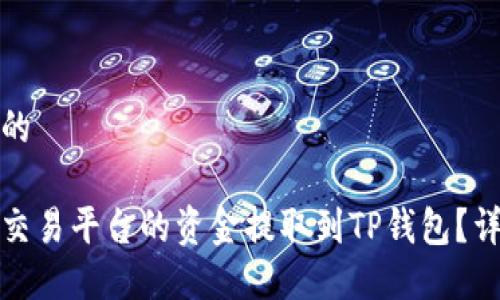 接近且的
如何将交易平台的资金提取到TP钱包?详细指南