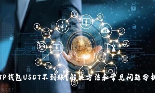 TP钱包USDT不到账？解决方法和常见问题分析