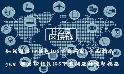 如何解决TP钱包iOS下载问题，全面指南

gue 解决TP钱包iOS下载问题的完整指南