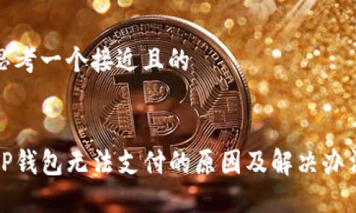 思考一个接近且的
TP钱包无法支付的原因及解决办法