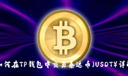 :
如何在TP钱包中交易泰达币（USDT）详解