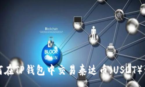 :
如何在TP钱包中交易泰达币（USDT）详解