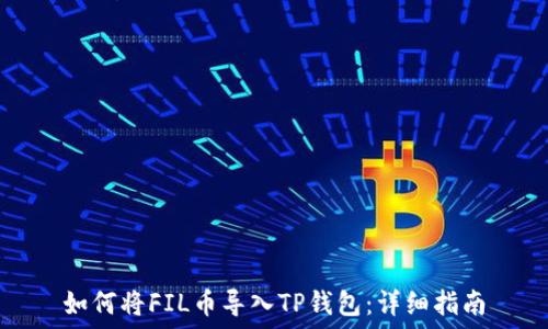  
如何将FIL币导入TP钱包：详细指南