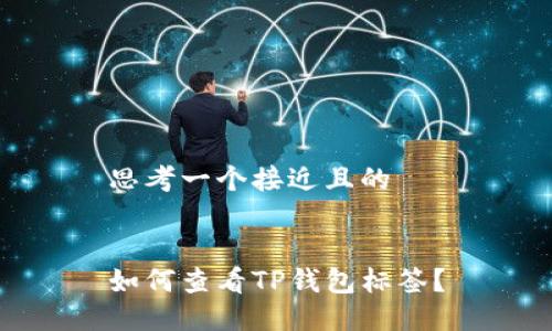 思考一个接近且的


如何查看TP钱包标签？