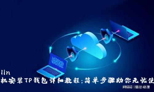 zelin
手机安装TP钱包详细教程:简单步骤助你无忧使用