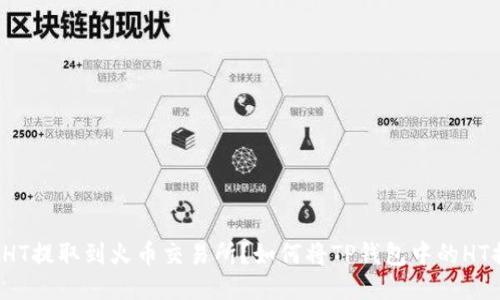 如何将TP钱包中的HT提取到火币交易所?如何将TP钱包中的HT提取到火币交易所?