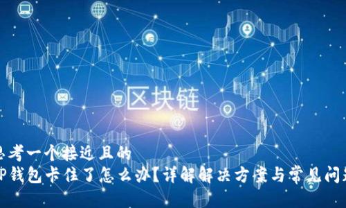 思考一个接近且的
TP钱包卡住了怎么办?详解解决方案与常见问题
