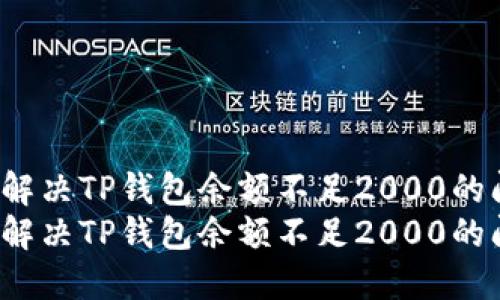 如何解决TP钱包余额不足2000的问题?
如何解决TP钱包余额不足2000的问题?