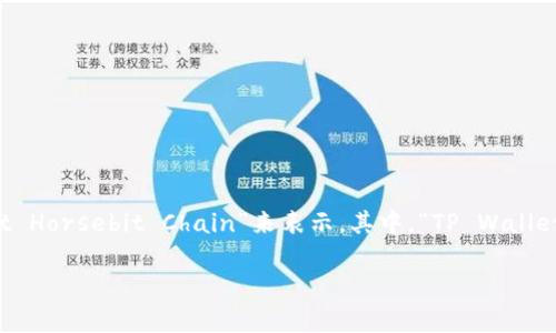 对于“t p钱包马蹄链”的英文翻译，通常可以用“TP Wallet Horsebit Chain”来表示。其中，“TP Wallet”代表钱包，“Horsebit Chain”则是指马蹄链的设计元素。

如果您需要更详细的信息或更深入的讨论，请告诉我！