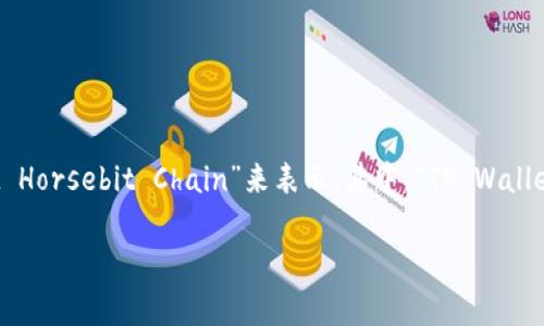 对于“t p钱包马蹄链”的英文翻译，通常可以用“TP Wallet Horsebit Chain”来表示。其中，“TP Wallet”代表钱包，“Horsebit Chain”则是指马蹄链的设计元素。

如果您需要更详细的信息或更深入的讨论，请告诉我！
