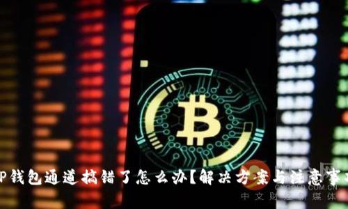 TP钱包通道搞错了怎么办?解决方案与注意事项