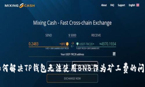 如何解决TP钱包无法使用BNB作为矿工费的问题