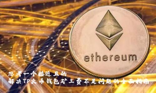思考一个接近且的
解决TP火币钱包矿工费不足问题的全面指南