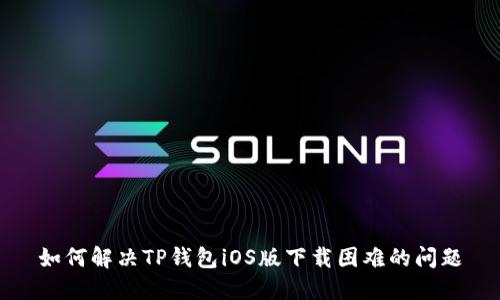 如何解决TP钱包iOS版下载困难的问题