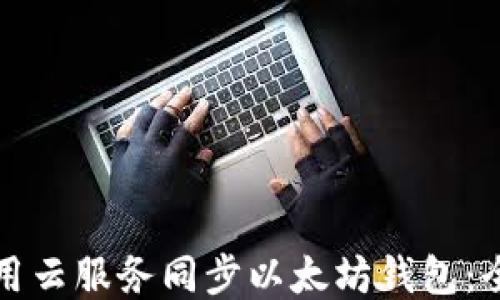 如何使用云服务同步以太坊钱包:全面指南