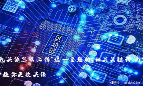 当然可以！以下是针对“TP钱包头像怎么上传”这一主题的、相关关键词、内容大纲以及问题介绍的方案。

TP钱包头像上传指南：一步步教你更改头像