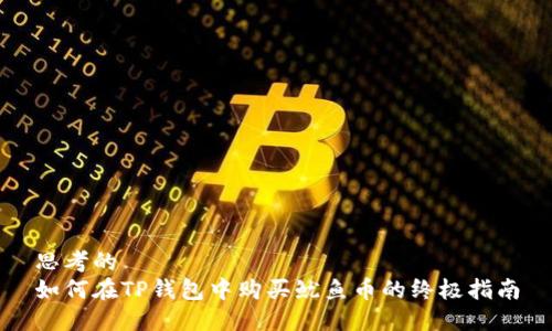 思考的
如何在TP钱包中购买鱿鱼币的终极指南
