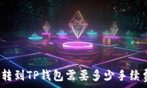 币转到TP钱包需要多少手续费?