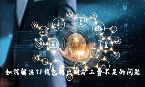 如何解决TP钱包转出时矿工费不足的问题