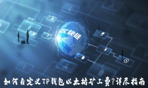
如何自定义TP钱包以太坊矿工费?详尽指南