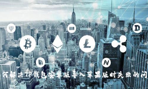 如何解决TP钱包安卓版导入苹果版时失败的问题