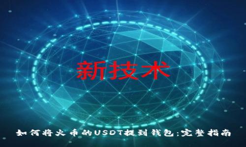 如何将火币的USDT提到钱包：完整指南