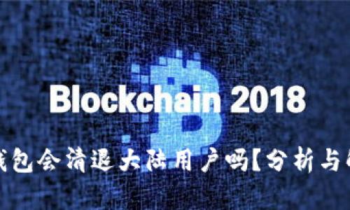 TP钱包会清退大陆用户吗?分析与解读