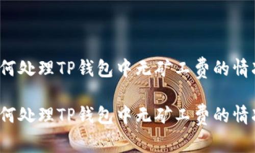 如何处理TP钱包中无矿工费的情况?
如何处理TP钱包中无矿工费的情况?