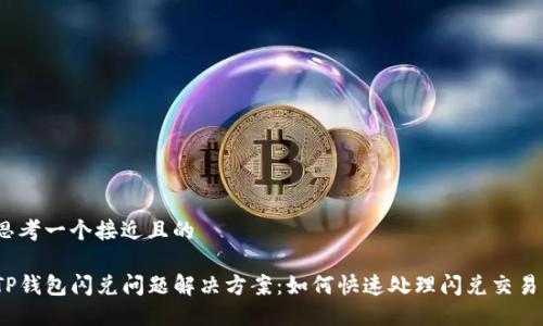 思考一个接近且的
TP钱包闪兑问题解决方案:如何快速处理闪兑交易?