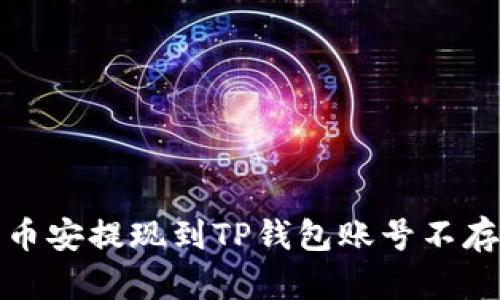 如何处理币安提现到TP钱包账号不存在的问题