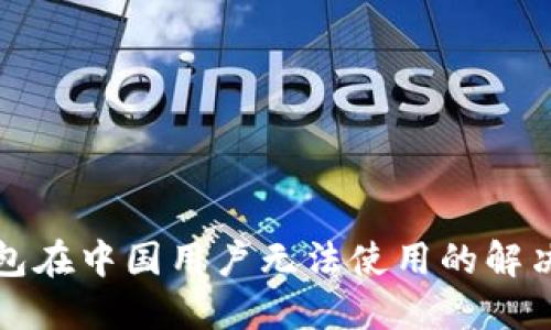 TP钱包在中国用户无法使用的解决方案