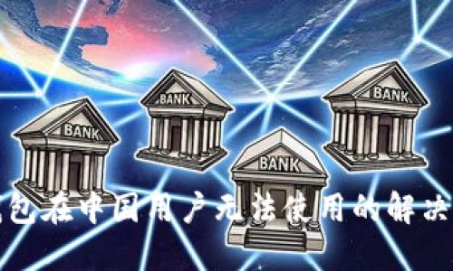 TP钱包在中国用户无法使用的解决方案