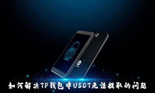 如何解决TP钱包中USDT无法提取的问题