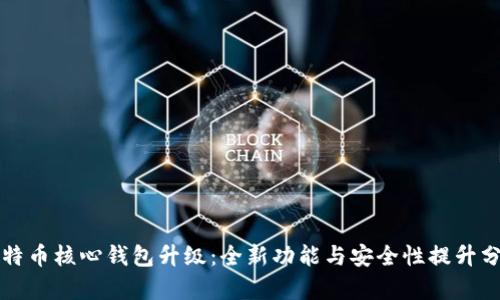 比特币核心钱包升级：全新功能与安全性提升分析